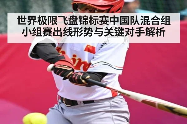 世界极限飞盘锦标赛中国队混合组小组赛出线形势与关键对手解析